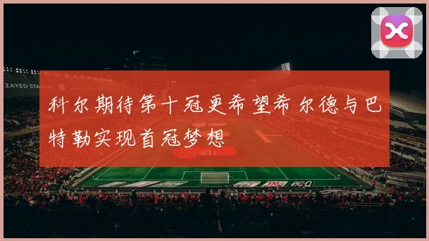 科尔期待第十冠更希望希尔德与巴特勒实现首冠梦想