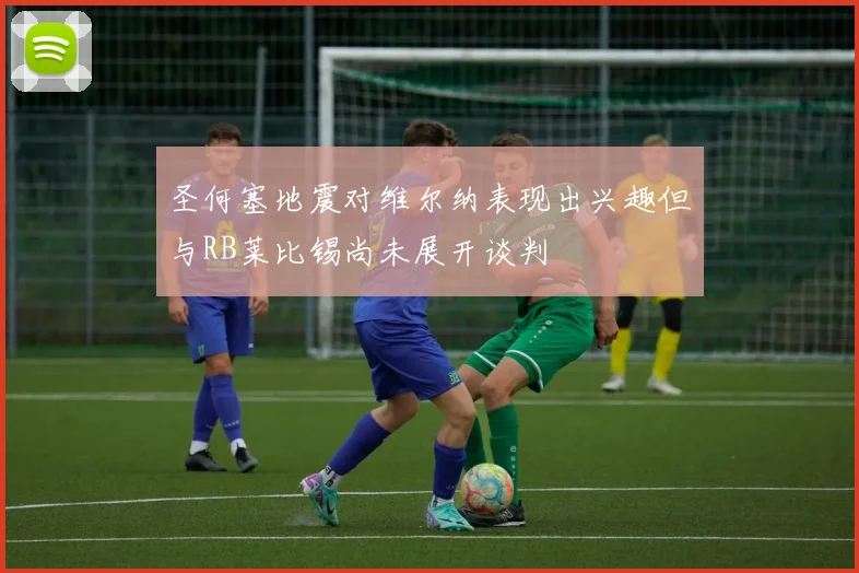 圣何塞地震对维尔纳表现出兴趣但与RB莱比锡尚未展开谈判