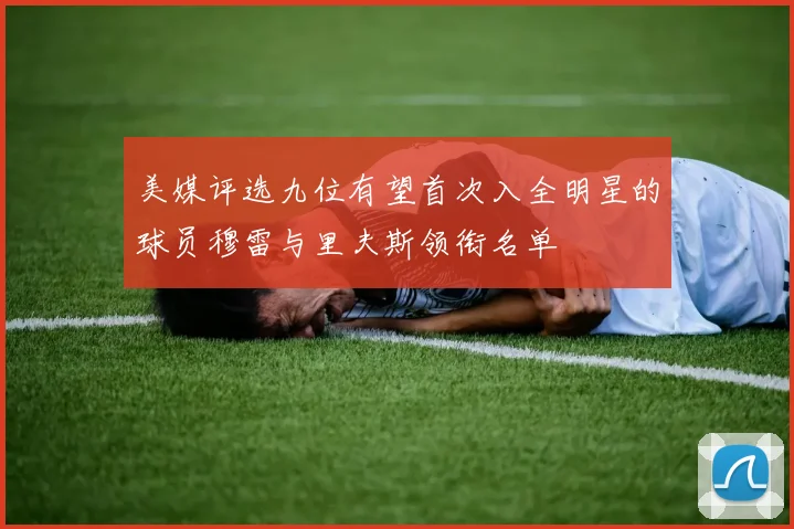 美媒评选九位有望首次入全明星的球员穆雷与里夫斯领衔名单