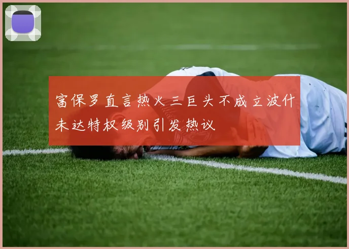 富保罗直言热火三巨头不成立波什未达特权级别引发热议