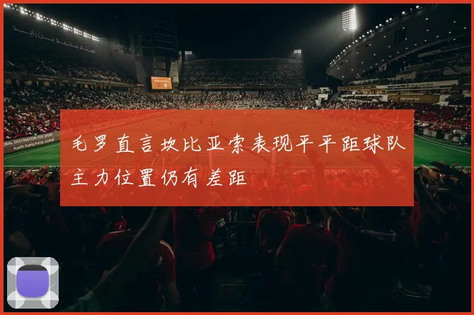 毛罗直言坎比亚索表现平平距球队主力位置仍有差距