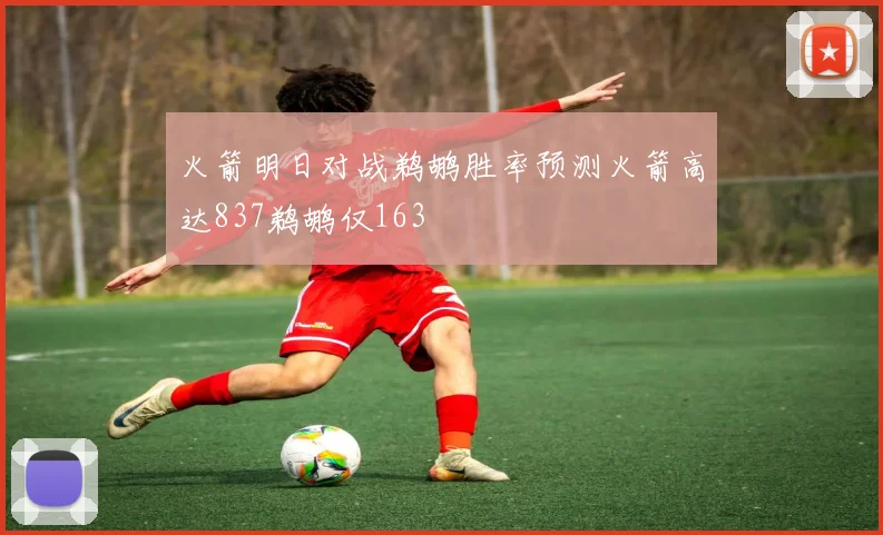 火箭明日对战鹈鹕胜率预测火箭高达837鹈鹕仅163