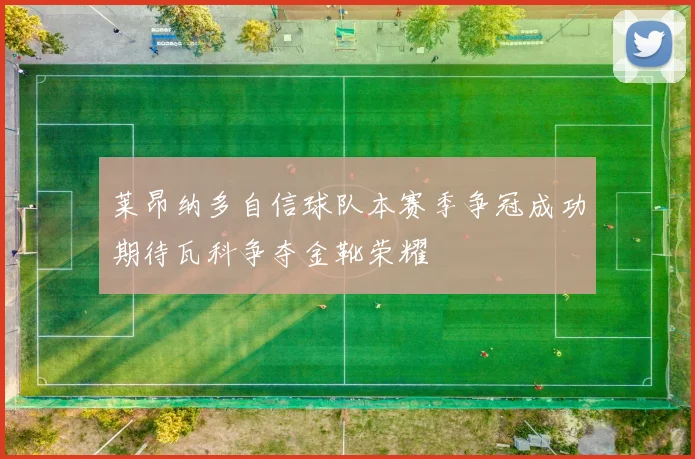 莱昂纳多自信球队本赛季争冠成功期待瓦科争夺金靴荣耀